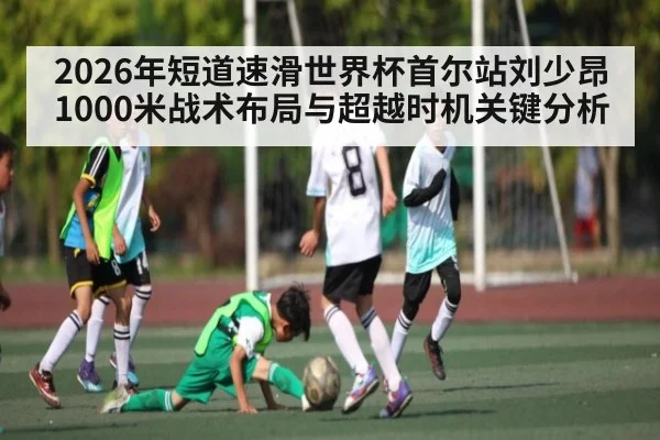 2026年短道速滑世界杯首尔站刘少昂1000米战术布局与超越时机关键分析